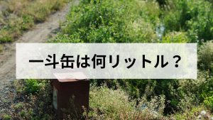 一斗缶は何リットル？元ガス屋が単位の由来と灯油容器との違いを解説