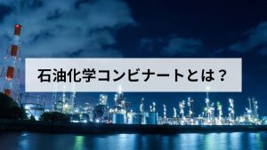 石油化学コンビナートとは？仕組みと灯油ができるまでを元ガス屋がやさしく解説