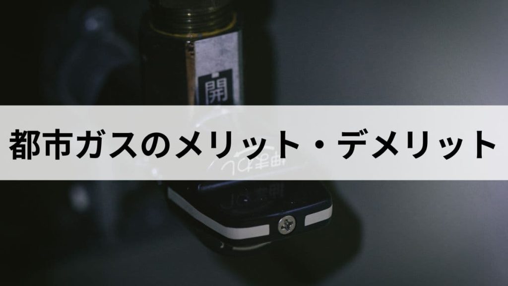 都市ガスのメリット・デメリットとは？元ガス屋がプロパンガスと比較して解説します