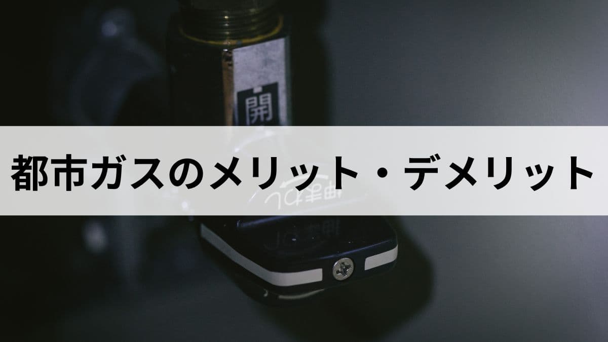 都市ガスのメリット・デメリットとは？元ガス屋がプロパンガスと比較して解説します
