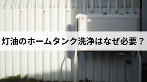灯油のホームタンク洗浄はなぜ必要？重要性と頻度と費用を元ガス屋が解説します