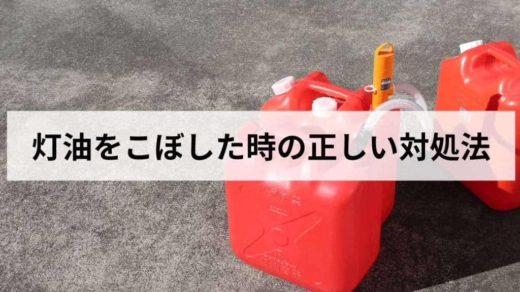 灯油をこぼした時の正しい対処法｜掃除・処分・消臭まで元ガス社員が解説